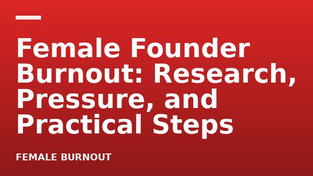 Female Founder Burnout: Research, Pressure, and Practical Steps